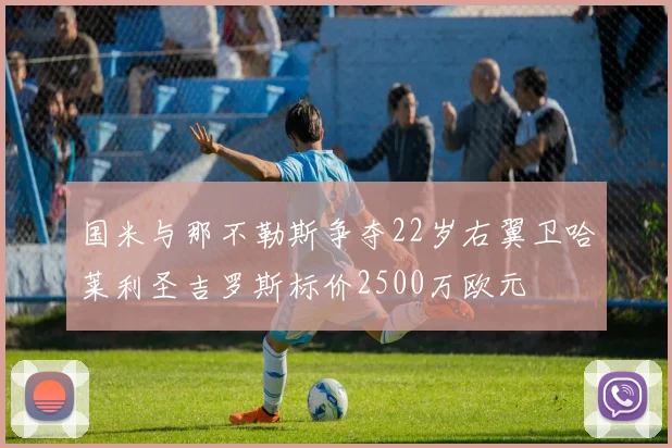 国米与那不勒斯争夺22岁右翼卫哈莱利圣吉罗斯标价2500万欧元