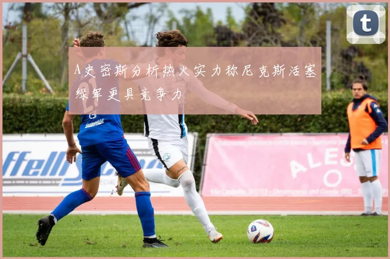 A史密斯分析热火实力称尼克斯活塞绿军更具竞争力