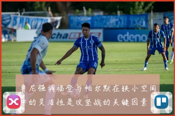 鲁尼强调福登与帕尔默在狭小空间中的灵活性是攻坚战的关键因素