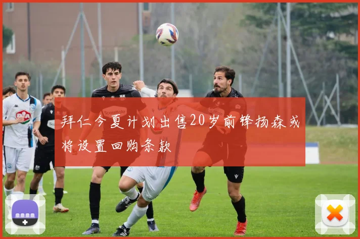 拜仁今夏计划出售20岁前锋扬森或将设置回购条款