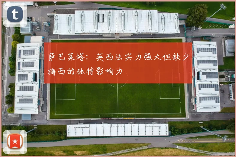 萨巴莱塔：英西法实力强大但缺少梅西的独特影响力