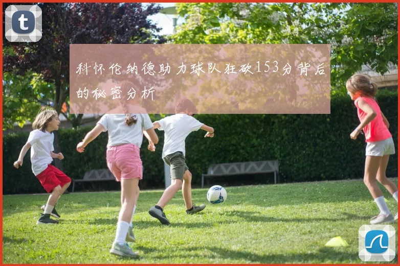 科怀伦纳德助力球队狂砍153分背后的秘密分析