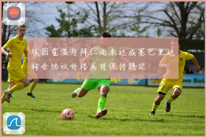 埃因霍温与拜仁尚未达成塞巴里达转会协议价格或将保持稳定